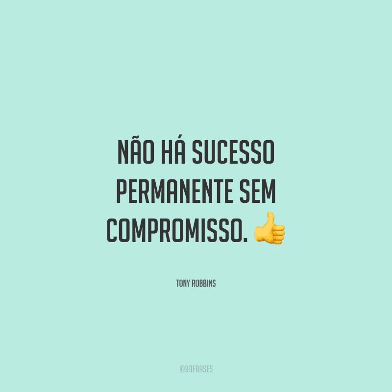 Não há sucesso permanente sem compromisso. 