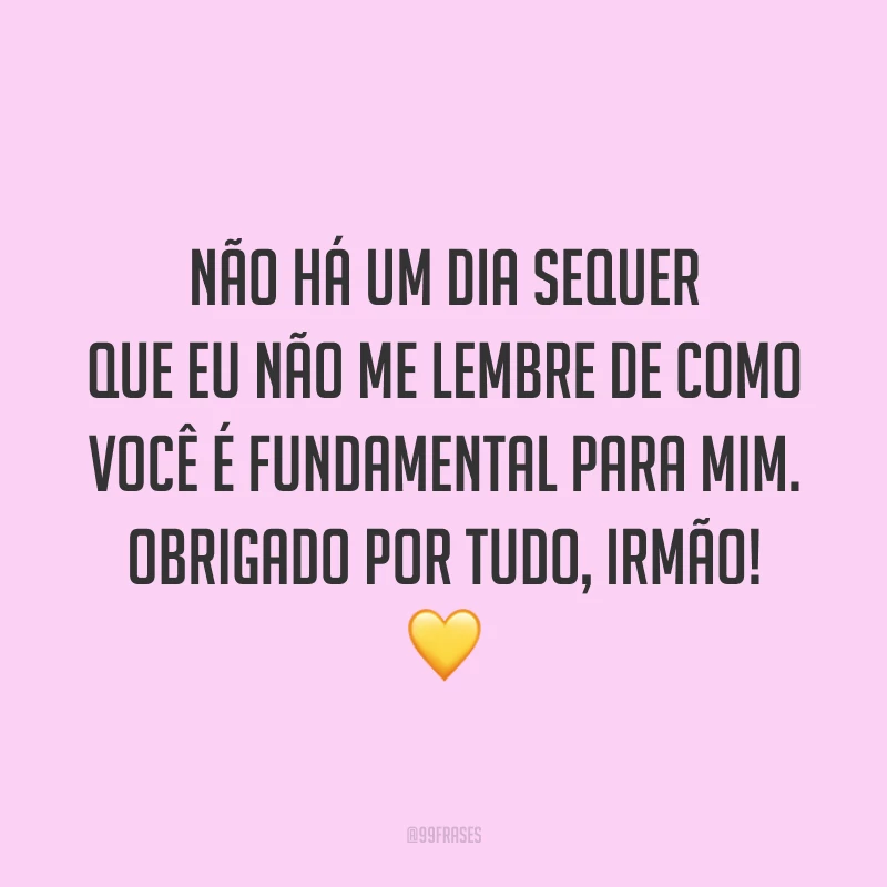 Não há um dia sequer que eu não me lembre de como você é fundamental para mim. Obrigado por tudo, irmão! 💛
