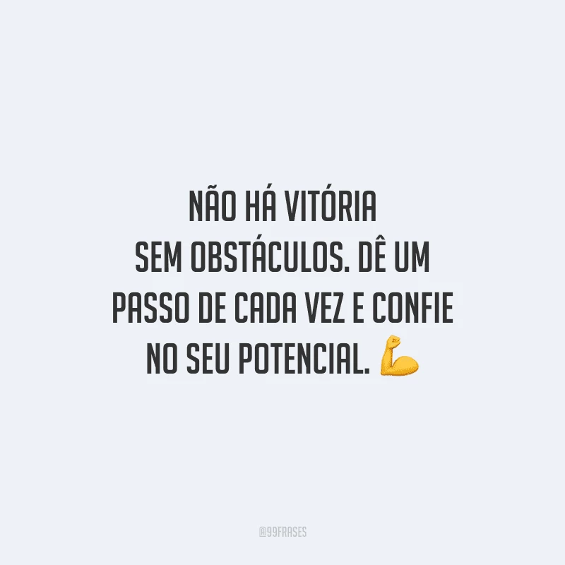 Não há vitória sem obstáculos. Dê um passo de cada vez e confie no seu potencial.