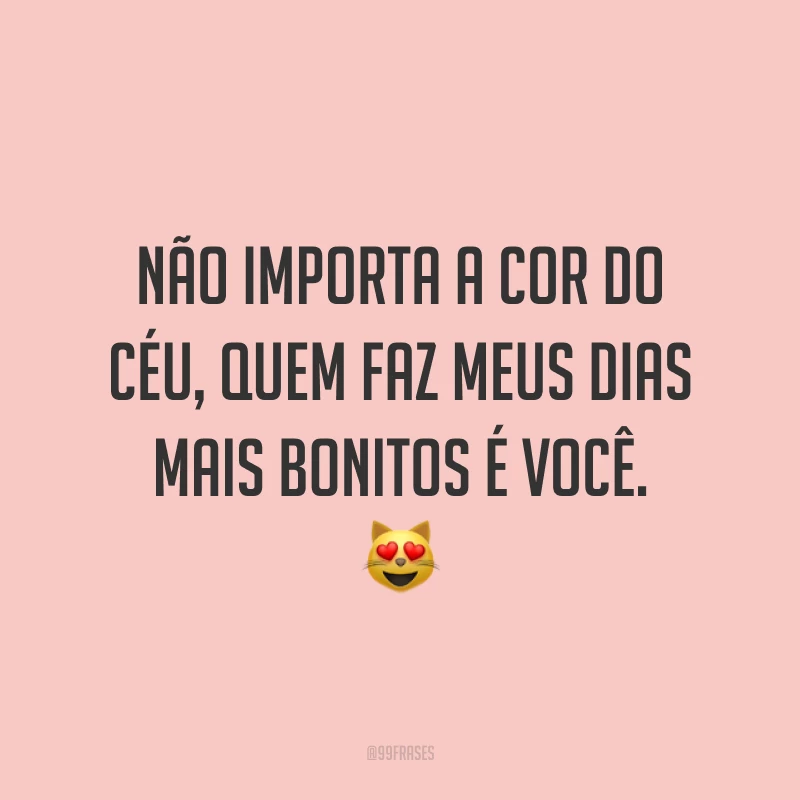Não importa a cor do céu, quem faz meus dias mais bonitos é você. 😻
