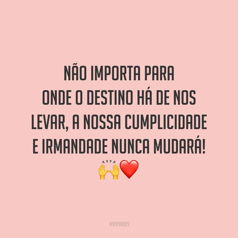 Não importa para onde o destino há de nos levar, a nossa cumplicidade e irmandade nunca mudará! 🙌❤️