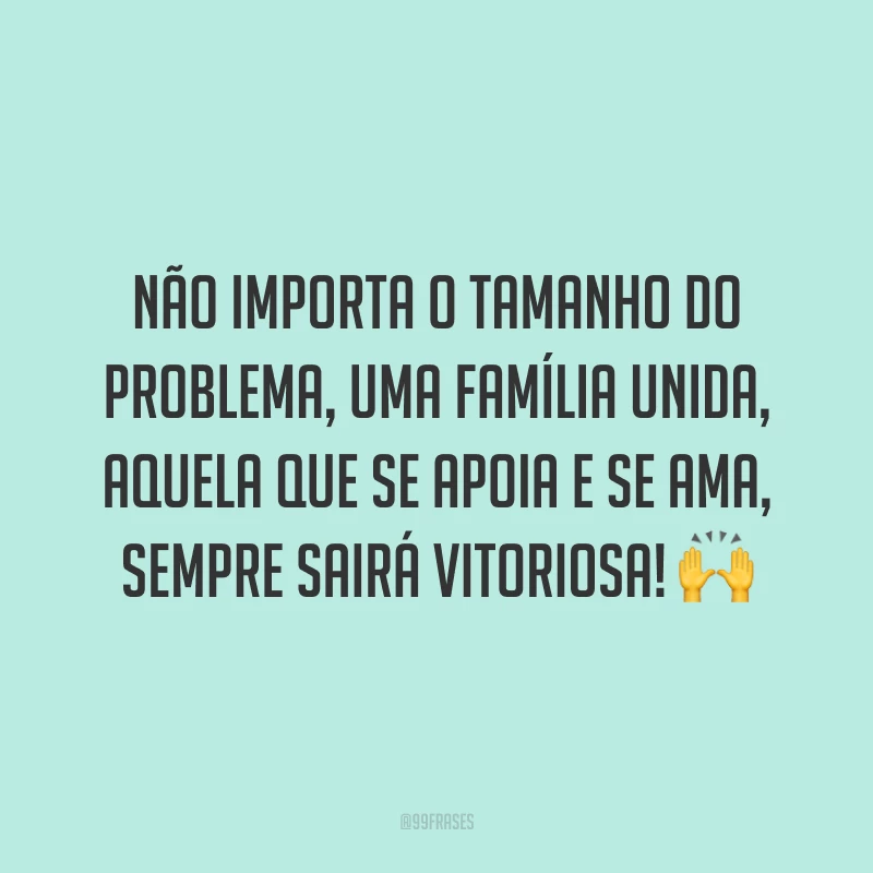 Não importa o tamanho do problema, uma família unida, aquela que se apoia e se ama, sempre sairá vitoriosa! 🙌