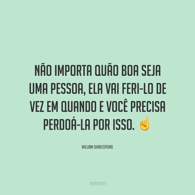 Não importa quão boa seja uma pessoa, ela vai feri-lo de vez em quando e você precisa perdoá-la por isso.