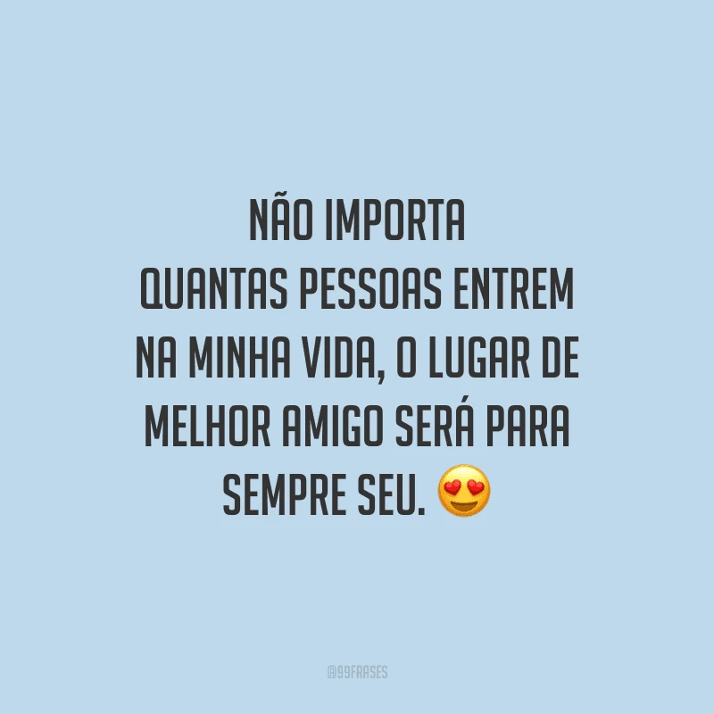 Não importa quantas pessoas entrem na minha vida, o lugar de melhor amigo será para sempre seu.