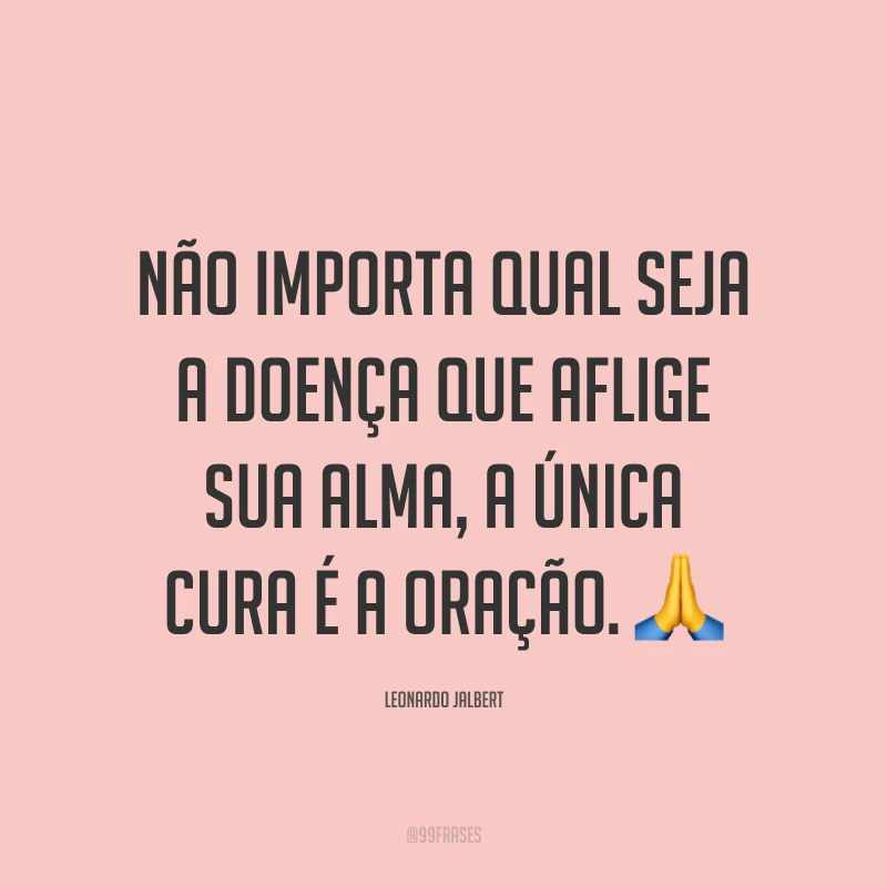 Não importa qual seja a doença que aflige sua alma, a única cura é a oração. ?