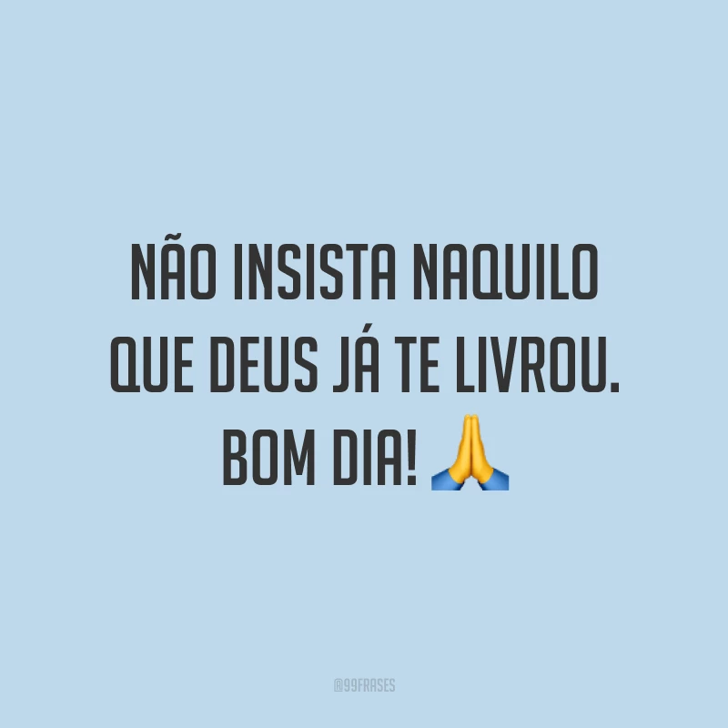 Não insista naquilo que Deus já te livrou. Bom dia! ?