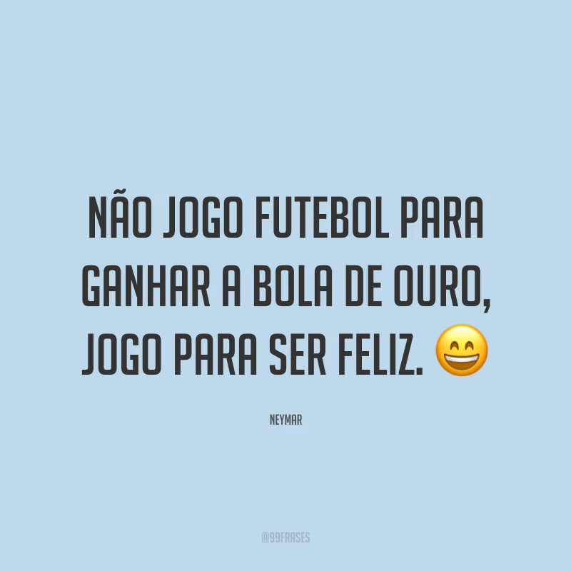 Não jogo futebol para ganhar a Bola de Ouro, jogo para ser feliz. ?