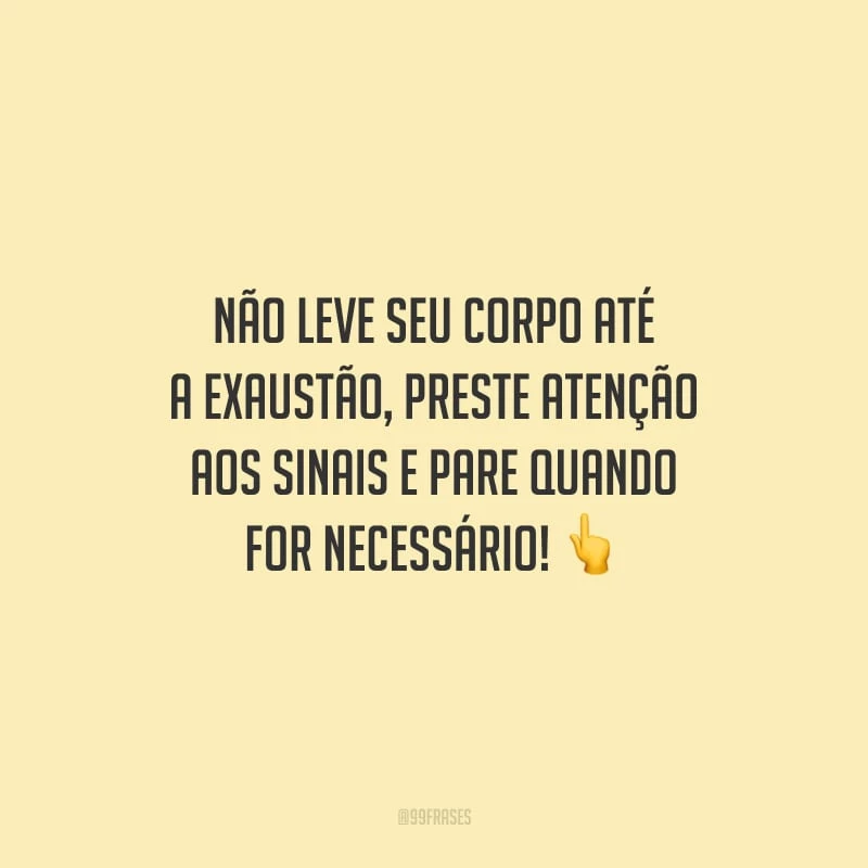 Não leve seu corpo até a exaustão, preste atenção aos sinais e pare quando for necessário!