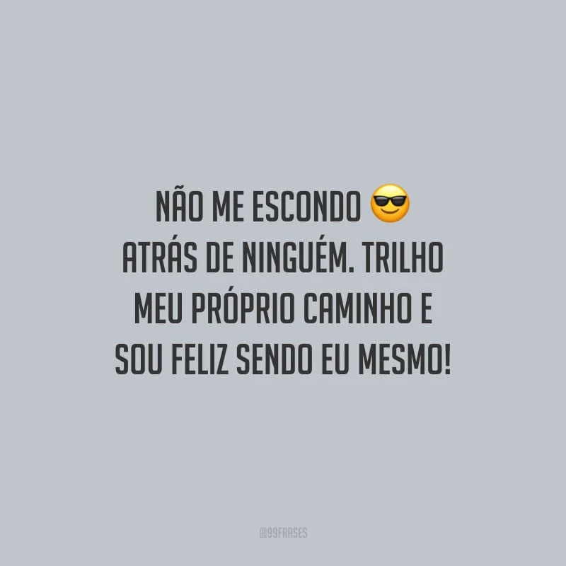 Não me escondo atrás de ninguém. Trilho meu próprio caminho e sou feliz sendo eu mesmo!