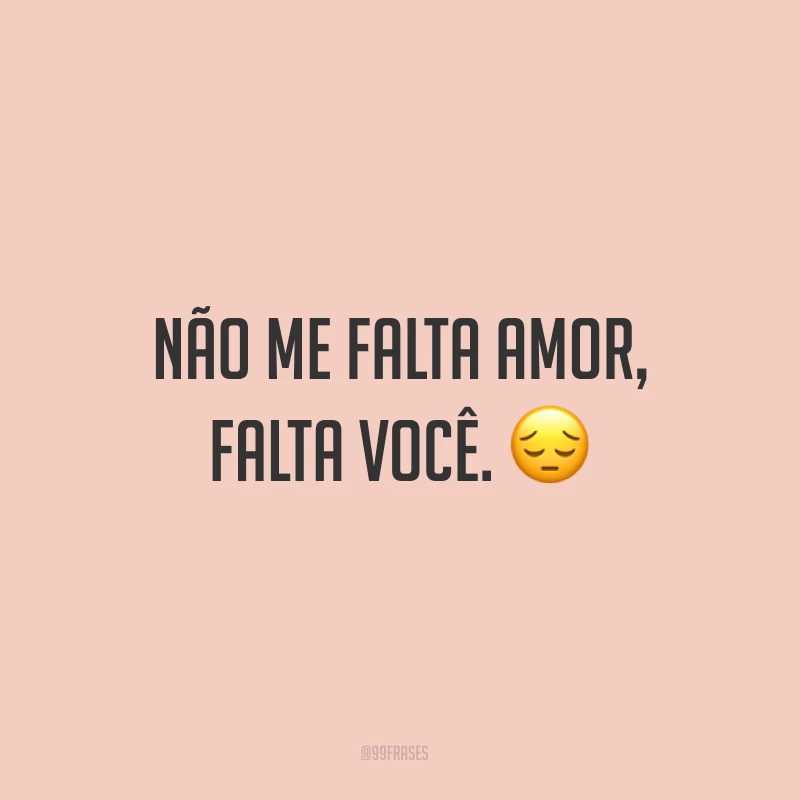 Não me falta amor, falta você. ?
