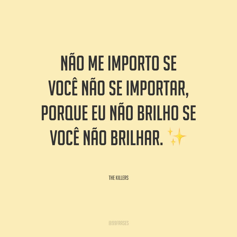 Não me importo se você não se importar, porque eu não brilho se você não brilhar.