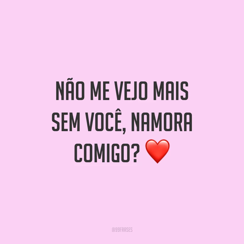 Não me vejo mais sem você, namora comigo? ❤️