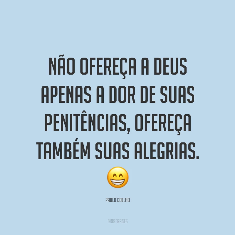 Não ofereça a Deus apenas a dor de suas penitências, ofereça também suas alegrias. 😁