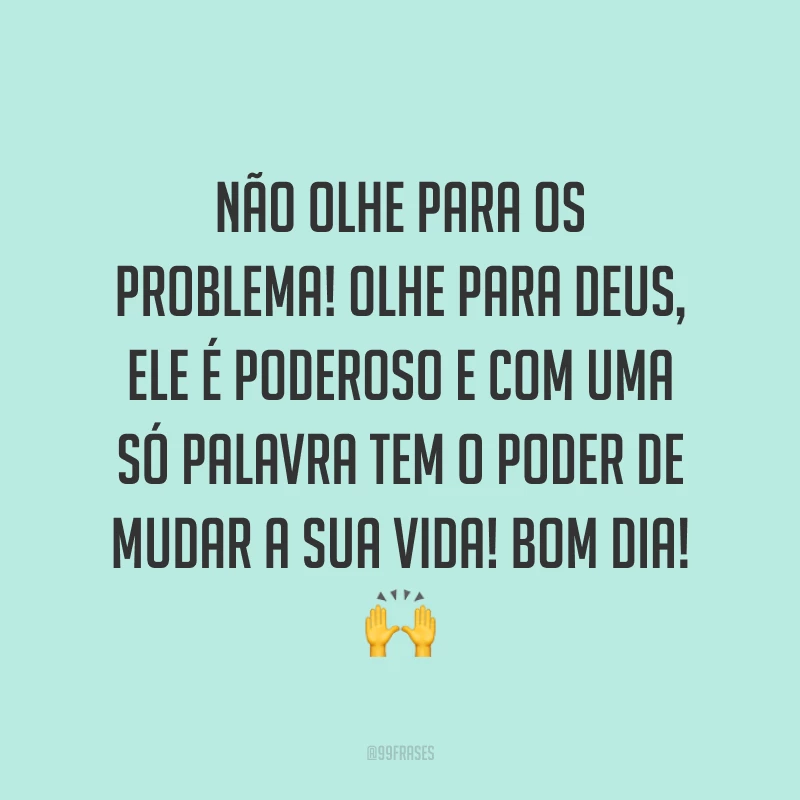 Não olhe para os problema! Olhe para Deus, Ele é poderoso e com uma só palavra tem o poder de mudar a sua vida! Bom dia! ?