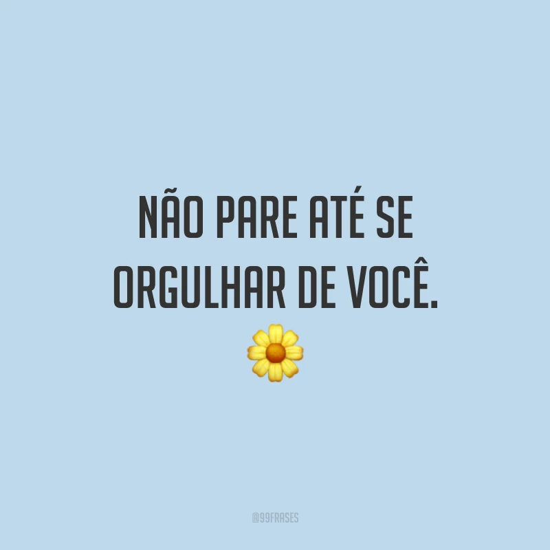Não pare até se orgulhar de você. 🌼