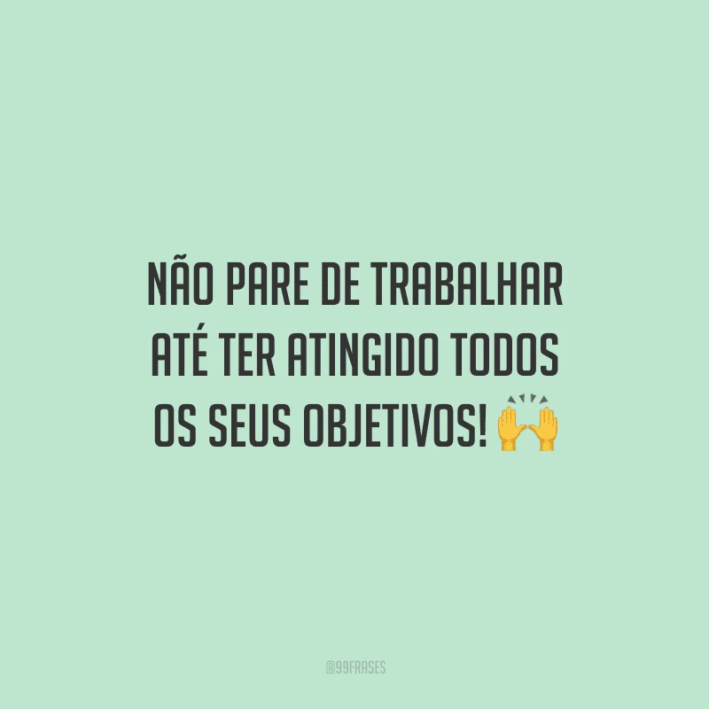 Não pare de trabalhar até ter atingido todos os seus objetivos!