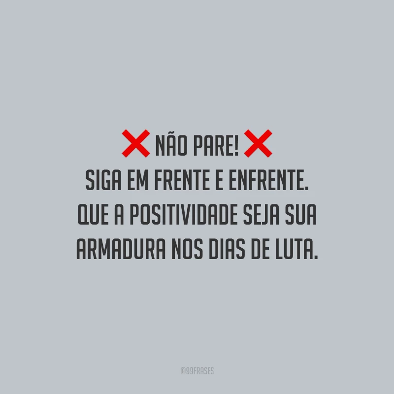 Não pare! Siga em frente e enfrente. Que a positividade seja sua armadura nos dias de luta.