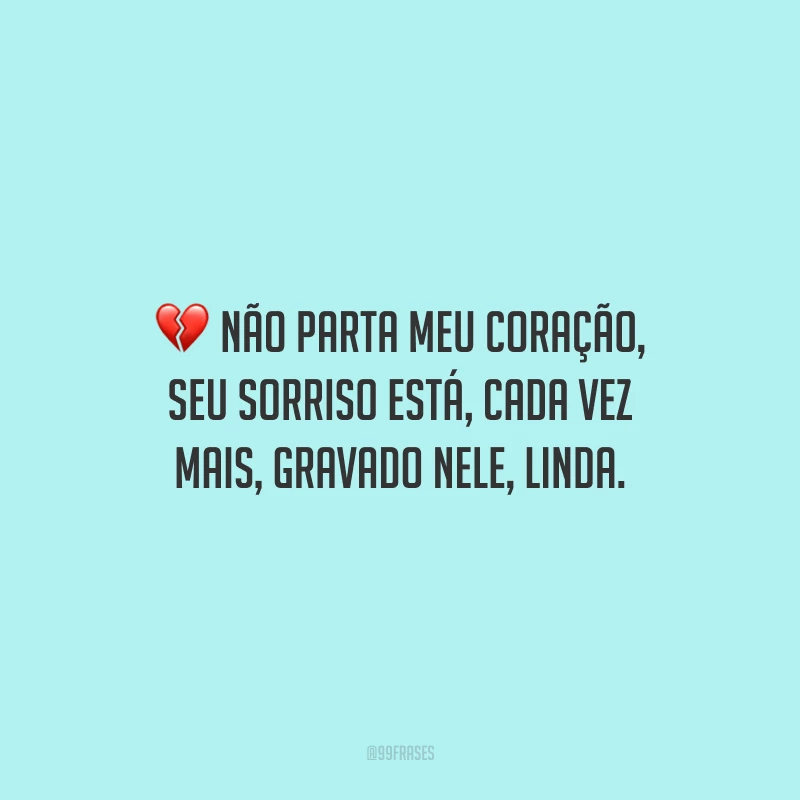 Não parta meu coração, seu sorriso está, cada vez mais, gravado nele, linda.