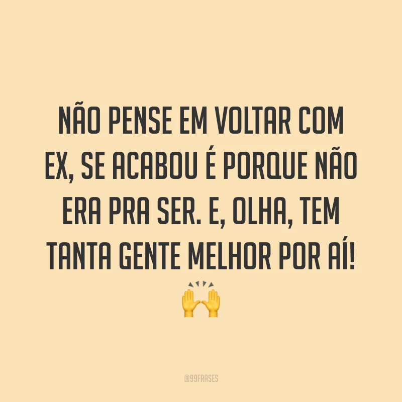 Não pense em voltar com ex, se acabou é porque não era pra ser. E, olha, tem tanta gente melhor por aí! ?