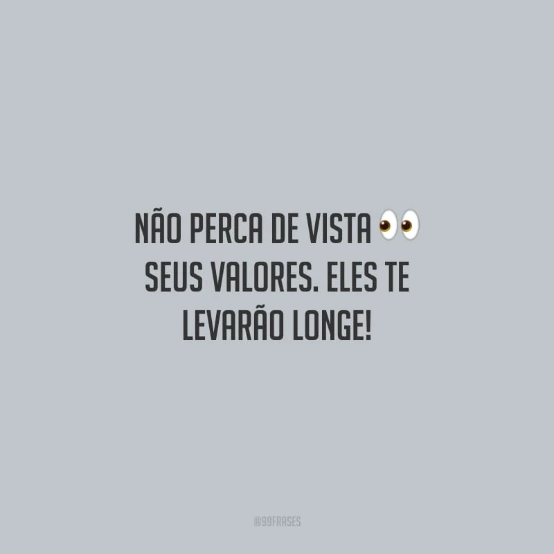 Não perca de vista seus valores. Eles te levarão longe!