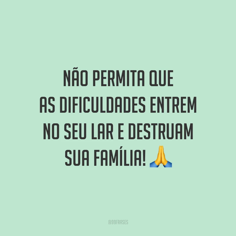 Não permita que as dificuldades entrem no seu lar e destruam sua família! 🙏