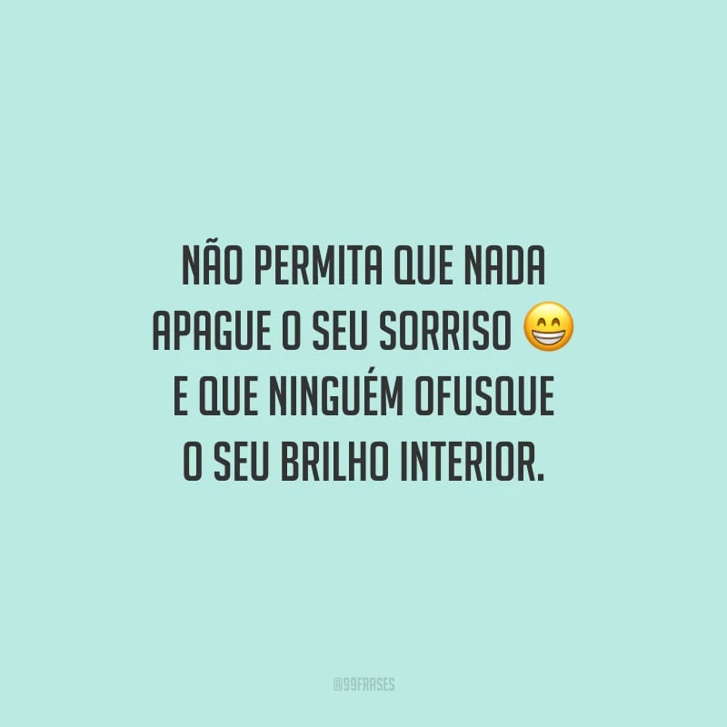 Não permita que nada apague o seu sorriso e que ninguém ofusque o seu brilho interior.