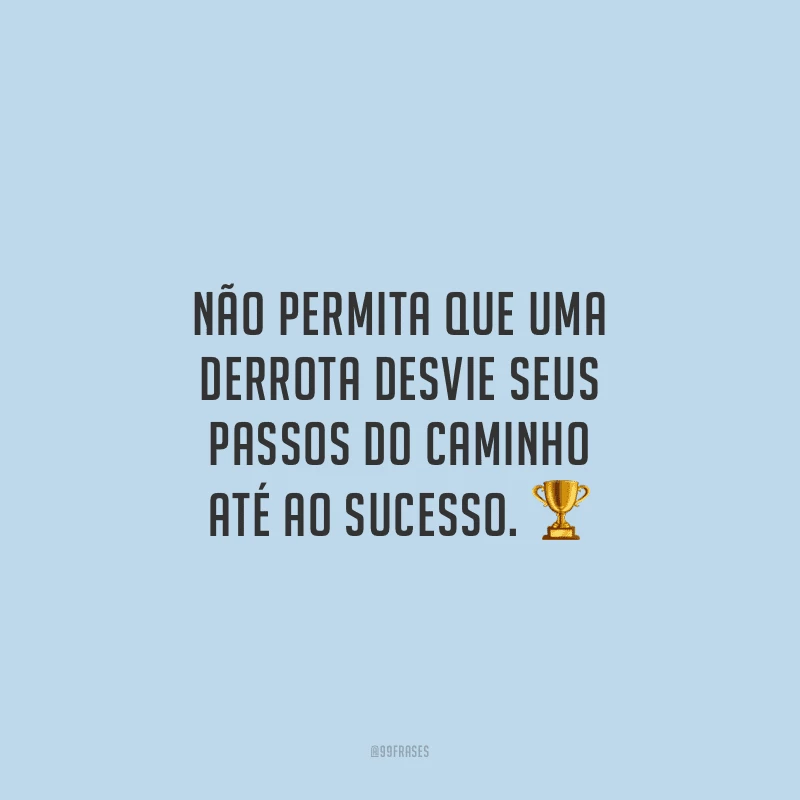 Não permita que uma derrota desvie seus passos do caminho até ao sucesso.