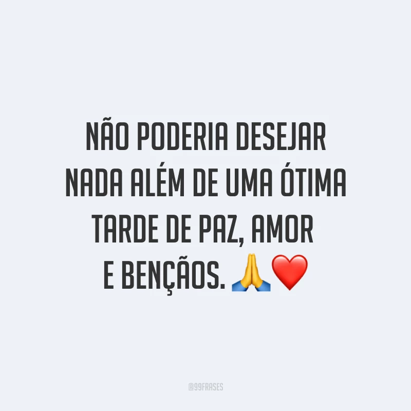 Não poderia desejar nada além de uma ótima tarde de paz, amor e bençãos. ?❤