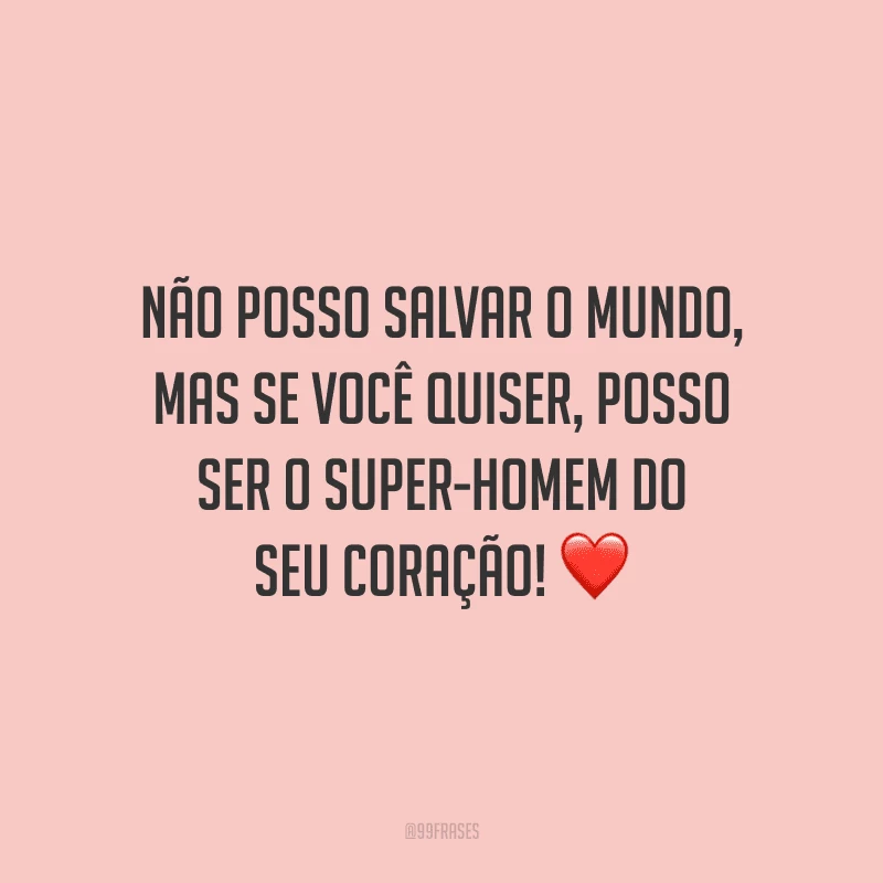 Não posso salvar o mundo, mas se você quiser, posso ser o Super-Homem do seu coração!
