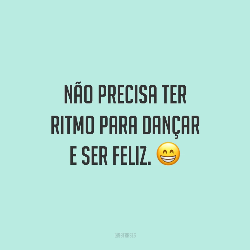 Não precisa ter ritmo para dançar e ser feliz. 😁
