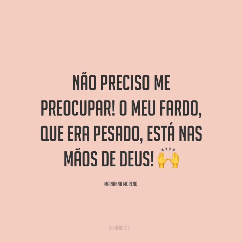 Não preciso me preocupar! O meu fardo, que era pesado, está nas mãos de Deus! ?