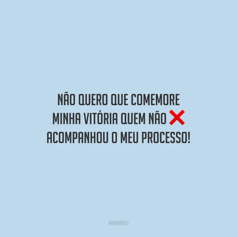 Não quero que comemore minha vitória quem não acompanhou o meu processo!