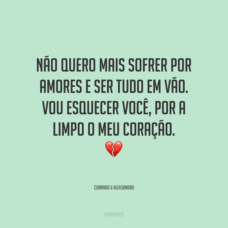 Não quero mais sofrer por amores e ser tudo em vão. Vou esquecer você, por a limpo o meu coração.