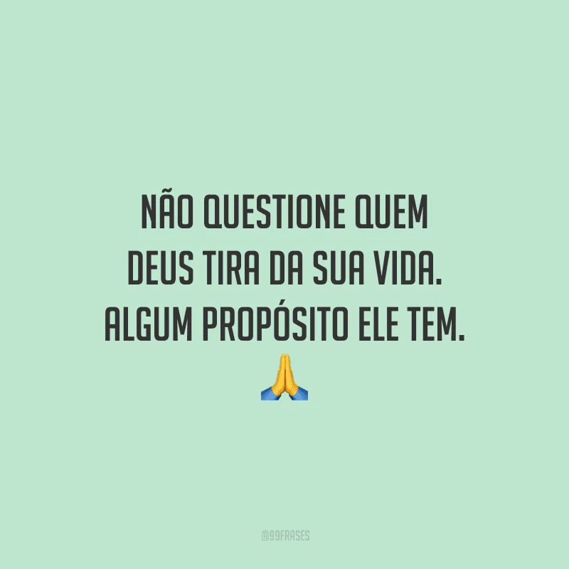 Não questione quem Deus tira da sua vida. Algum propósito Ele tem.