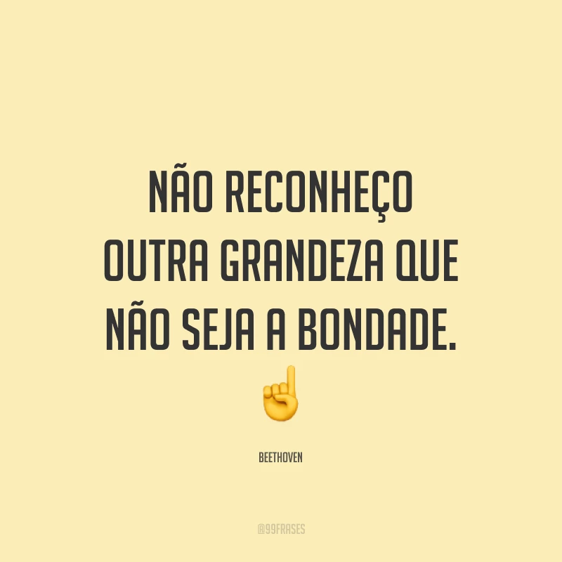 Não reconheço outra grandeza que não seja a bondade. ☝️