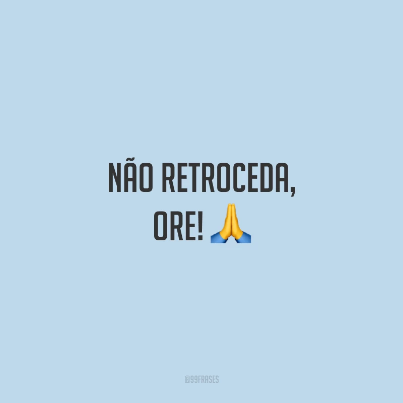 Não retroceda, ore! 🙏