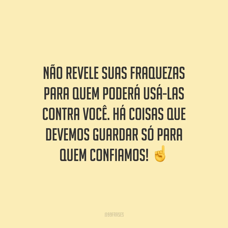 Não revele suas fraquezas para quem poderá usá-las contra você. Há coisas que devemos guardar só para quem confiamos!