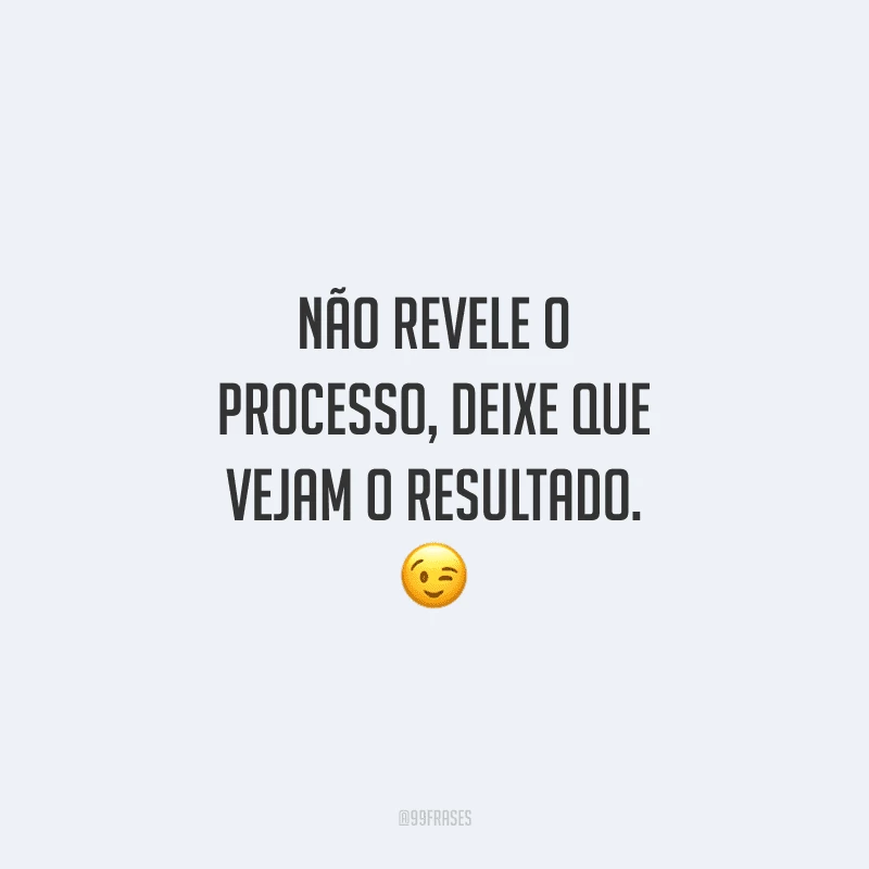 Não revele o processo, deixe que vejam o resultado. 😉