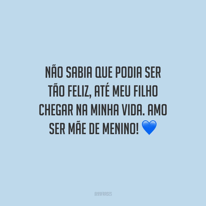 Não sabia que podia ser tão feliz, até meu filho chegar na minha vida. Amo ser mãe de menino! 