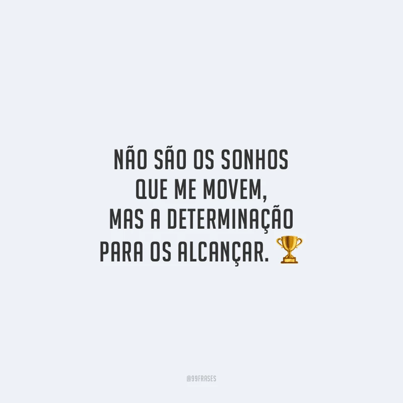 Não são os sonhos que me movem, mas a determinação para os alcançar.
