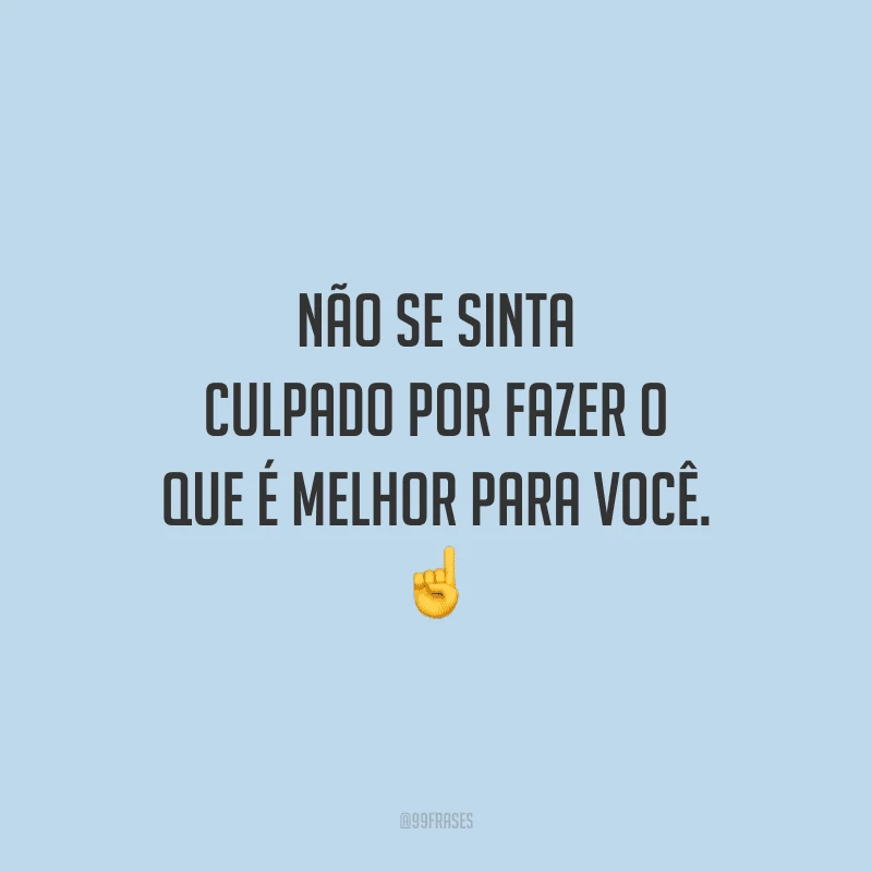 Não se sinta culpado por fazer o que é melhor para você. ☝️