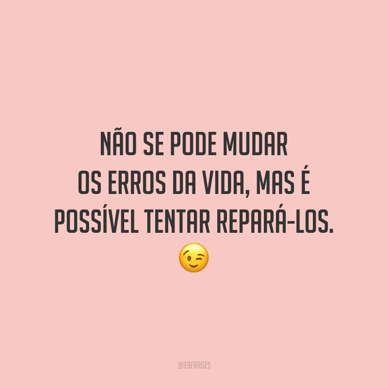 Não se pode mudar os erros da vida, mas é possível tentar repará-los.