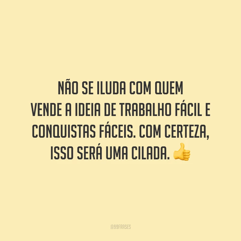 Não se iluda com quem vende a ideia de trabalho fácil e conquistas fáceis. Com certeza, isso será uma cilada.