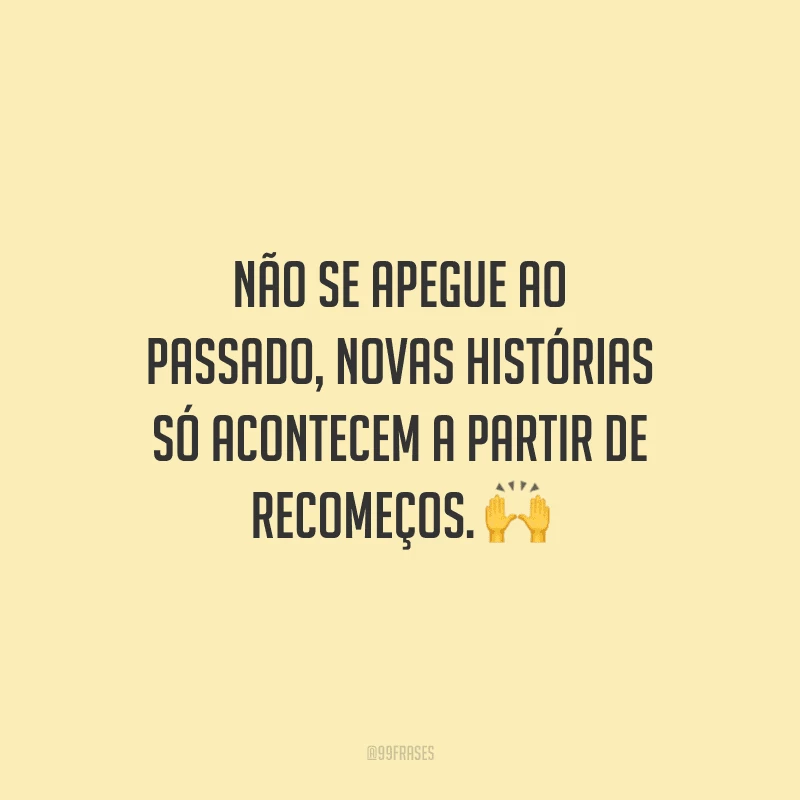 Não se apegue ao passado, novas histórias só acontecem a partir de recomeços. 