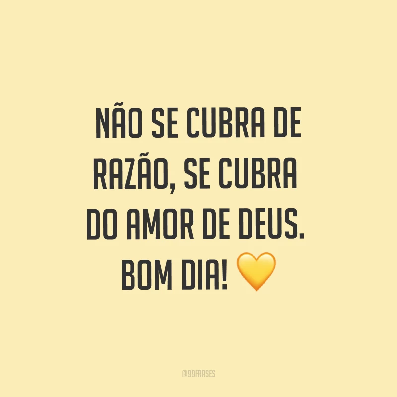 Não se cubra de razão, se cubra do amor de Deus. Bom dia! ?