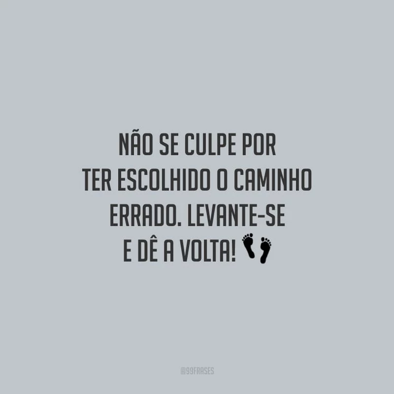 Não se culpe por ter escolhido o caminho errado. Levante-se e dê a volta!