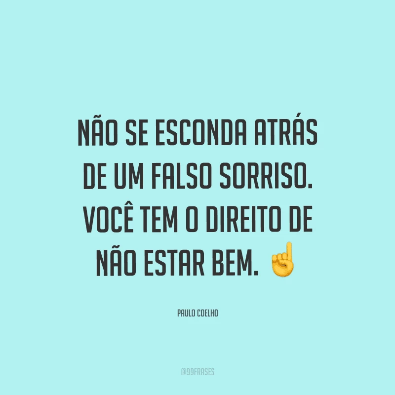 Não se esconda atrás de um falso sorriso. Você tem o direito de não estar bem.