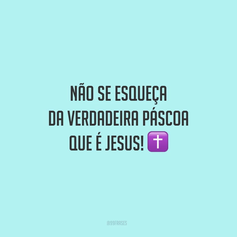 Não se esqueça da verdadeira Páscoa que é Jesus!