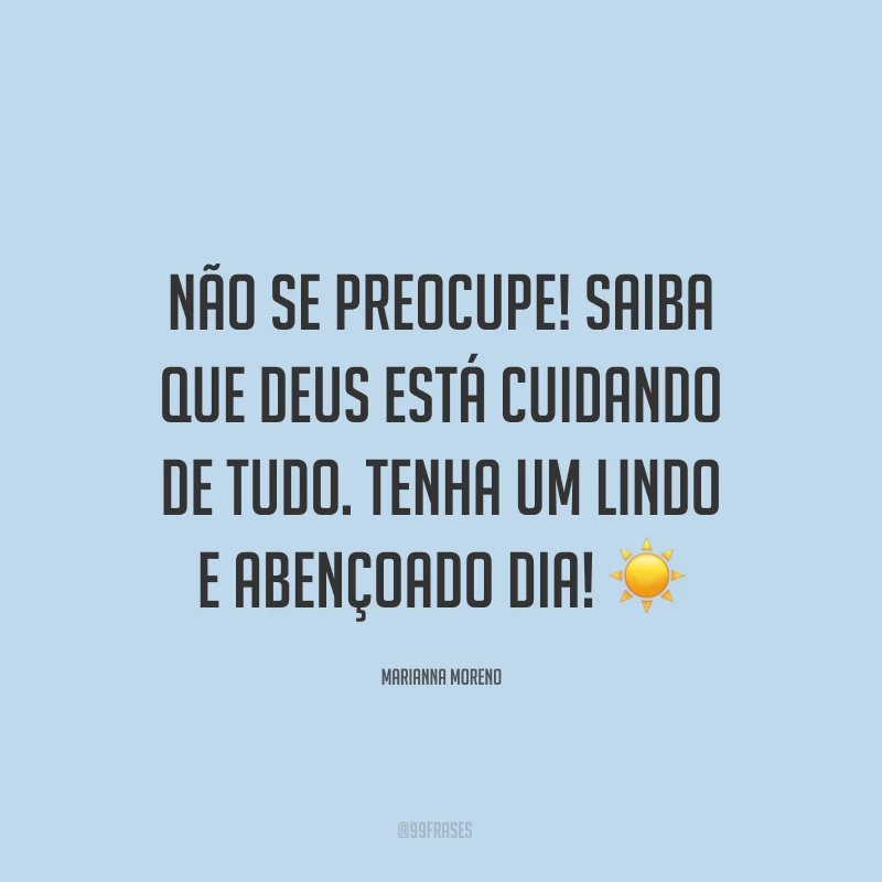 Não se preocupe! Saiba que Deus está cuidando de tudo. Tenha um lindo e abençoado dia! ☀