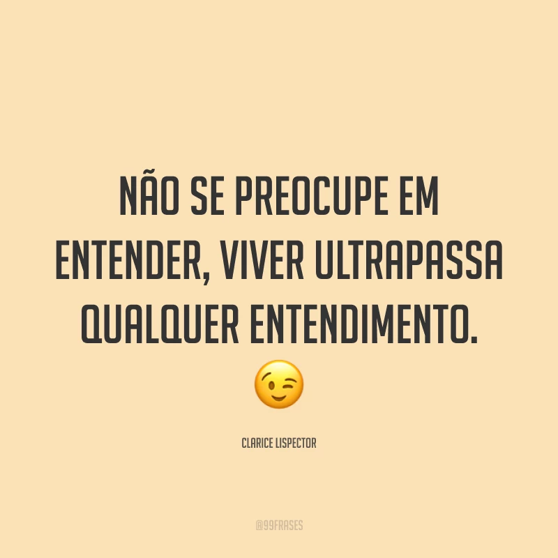 Não se preocupe em entender, viver ultrapassa qualquer entendimento. 😉